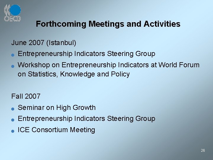 Forthcoming Meetings and Activities June 2007 (Istanbul) n n Entrepreneurship Indicators Steering Group Workshop
