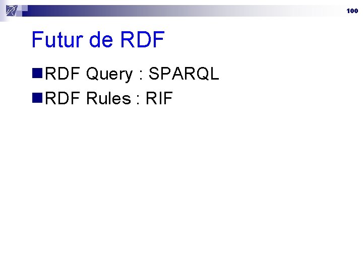 100 Futur de RDF n. RDF Query : SPARQL n. RDF Rules : RIF