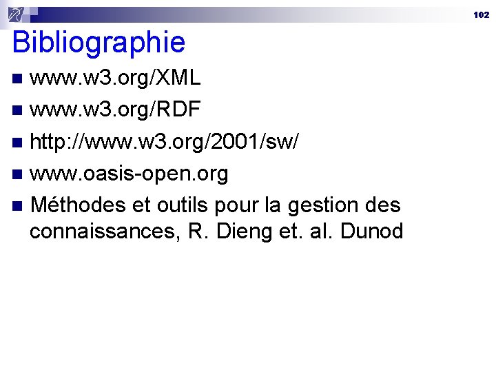 102 Bibliographie www. w 3. org/XML n www. w 3. org/RDF n http: //www.