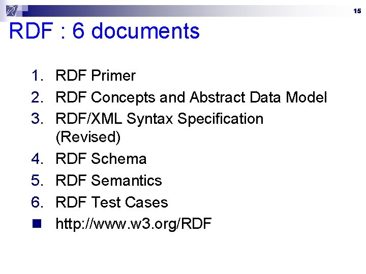 15 RDF : 6 documents 1. RDF Primer 2. RDF Concepts and Abstract Data