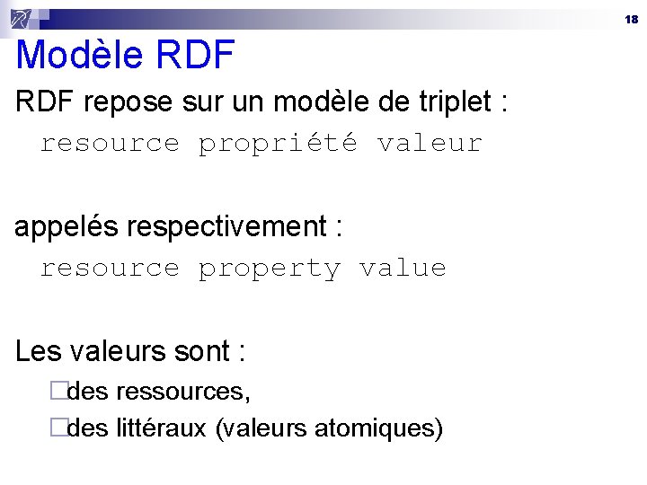18 Modèle RDF repose sur un modèle de triplet : resource propriété valeur appelés