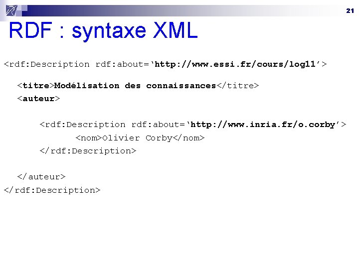 21 RDF : syntaxe XML <rdf: Description rdf: about=‘http: //www. essi. fr/cours/log 11’> <titre>Modélisation