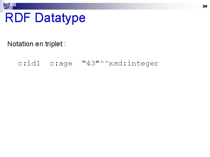 30 RDF Datatype Notation en triplet : c: id 1 c: age “ 43”^^xsd: