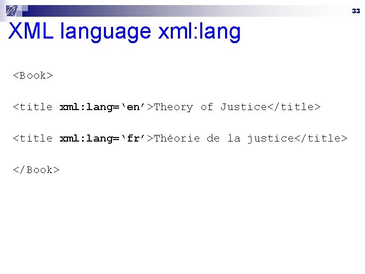 33 XML language xml: lang <Book> <title xml: lang=‘en’>Theory of Justice</title> <title xml: lang=‘fr’>Théorie