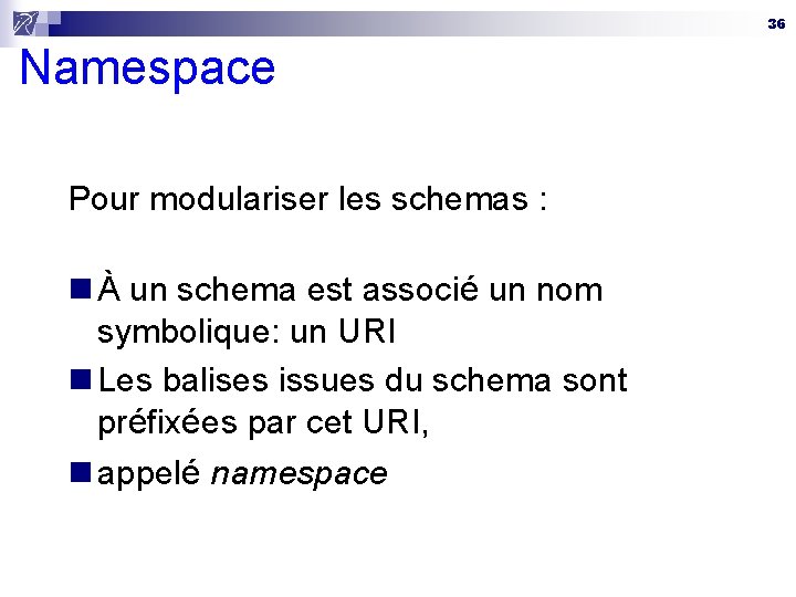 36 Namespace Pour modulariser les schemas : n À un schema est associé un