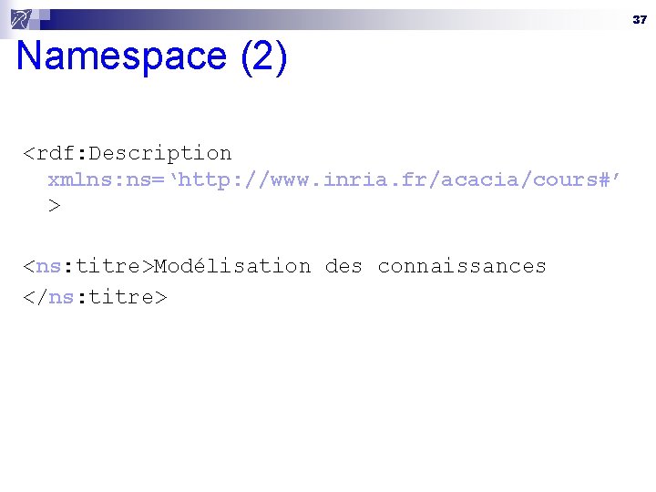 37 Namespace (2) <rdf: Description xmlns: ns=‘http: //www. inria. fr/acacia/cours#’ > <ns: titre>Modélisation des