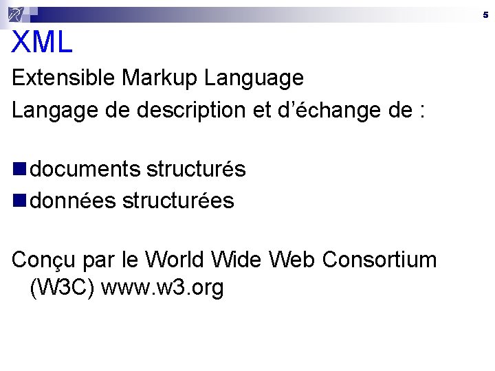 5 XML Extensible Markup Language Langage de description et d’échange de : n documents
