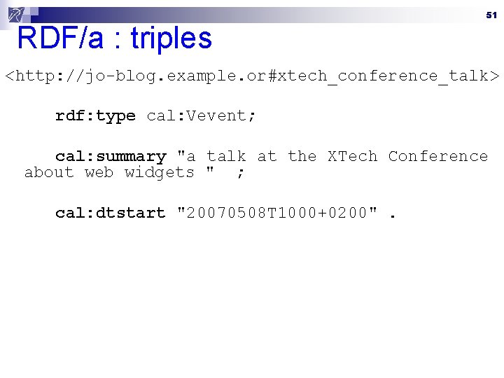 RDF/a : triples 51 <http: //jo-blog. example. or#xtech_conference_talk> rdf: type cal: Vevent; cal: summary