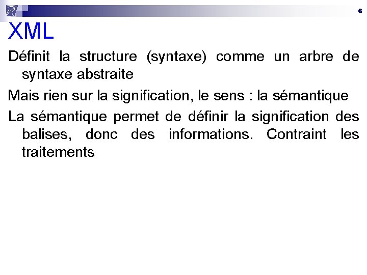 6 XML Définit la structure (syntaxe) comme un arbre de syntaxe abstraite Mais rien