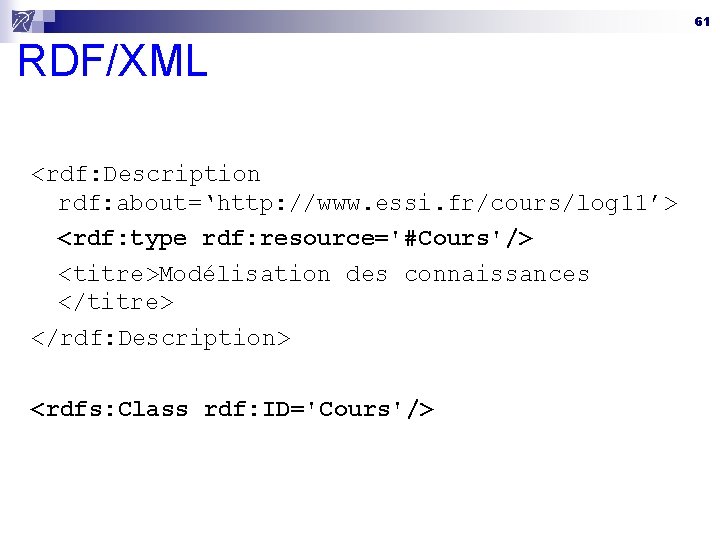 61 RDF/XML <rdf: Description rdf: about=‘http: //www. essi. fr/cours/log 11’> <rdf: type rdf: resource='#Cours'/>