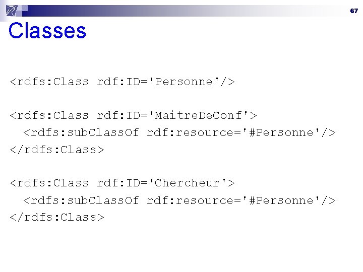 67 Classes <rdfs: Class rdf: ID='Personne'/> <rdfs: Class rdf: ID='Maitre. De. Conf'> n <rdfs: