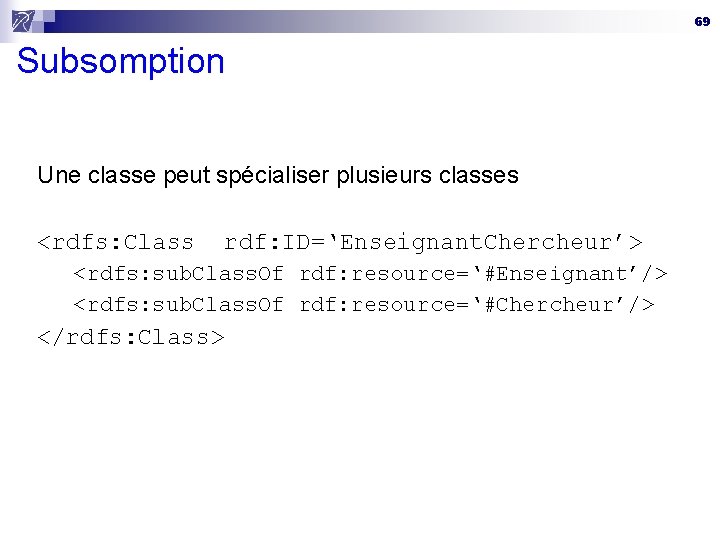 69 Subsomption Une classe peut spécialiser plusieurs classes <rdfs: Class rdf: ID=‘Enseignant. Chercheur’> <rdfs: