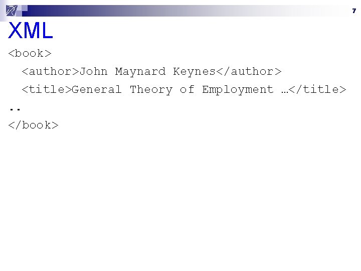 7 XML <book> <author>John Maynard Keynes</author> <title>General Theory of Employment …</title>. . </book> 