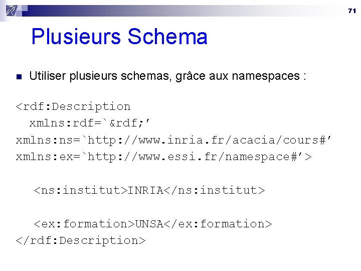71 Plusieurs Schema n Utiliser plusieurs schemas, grâce aux namespaces : <rdf: Description xmlns: