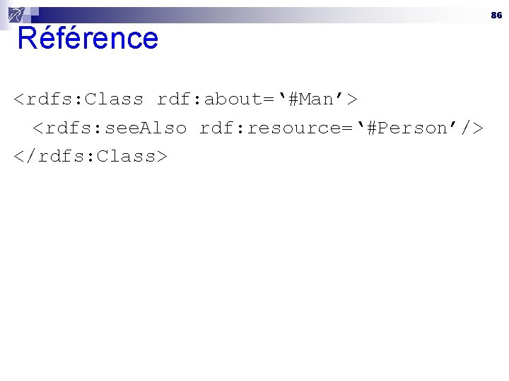 Référence <rdfs: Class rdf: about=‘#Man’> <rdfs: see. Also rdf: resource=‘#Person’/> </rdfs: Class> 86 