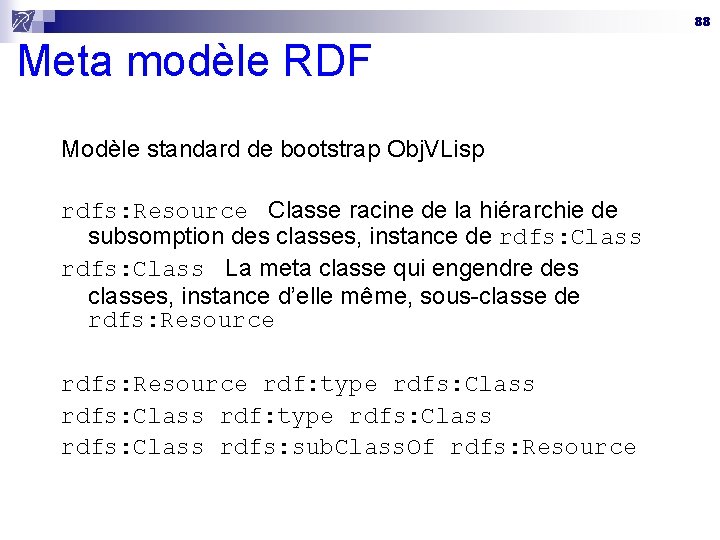 88 Meta modèle RDF Modèle standard de bootstrap Obj. VLisp rdfs: Resource Classe racine