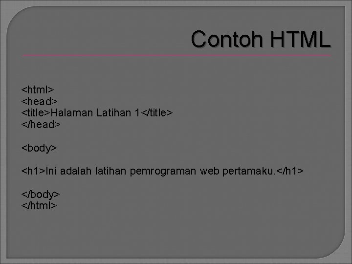 Contoh HTML <html> <head> <title>Halaman Latihan 1</title> </head> <body> <h 1>Ini adalah latihan pemrograman