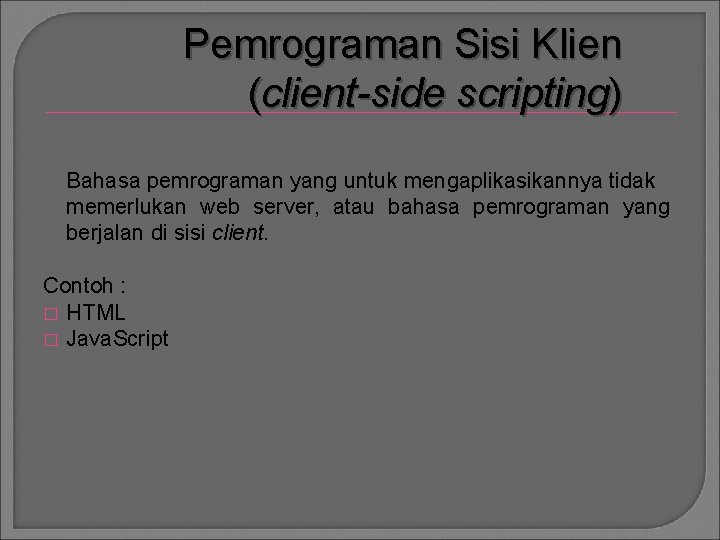Pemrograman Sisi Klien (client-side scripting) Bahasa pemrograman yang untuk mengaplikasikannya tidak memerlukan web server,