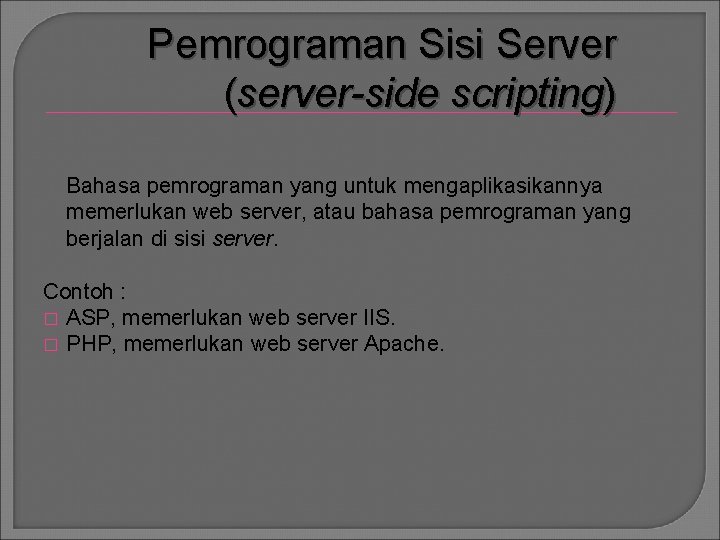 Pemrograman Sisi Server (server-side scripting) Bahasa pemrograman yang untuk mengaplikasikannya memerlukan web server, atau