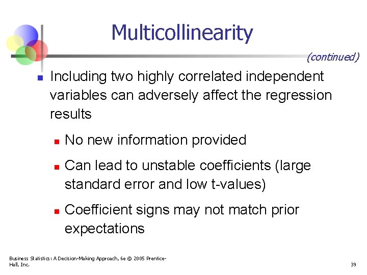 Multicollinearity (continued) n Including two highly correlated independent variables can adversely affect the regression