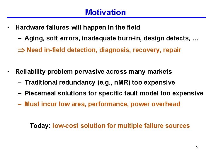 Motivation • Hardware failures will happen in the field – Aging, soft errors, inadequate