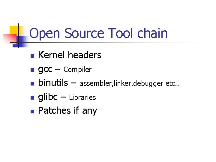 Open Source Tool chain n n Kernel headers gcc – Compiler binutils – assembler,