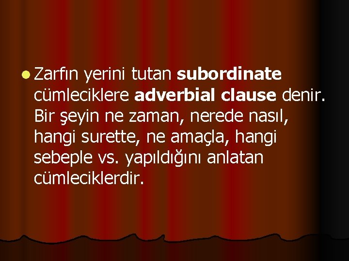 l Zarfın yerini tutan subordinate cümleciklere adverbial clause denir. Bir şeyin ne zaman, nerede