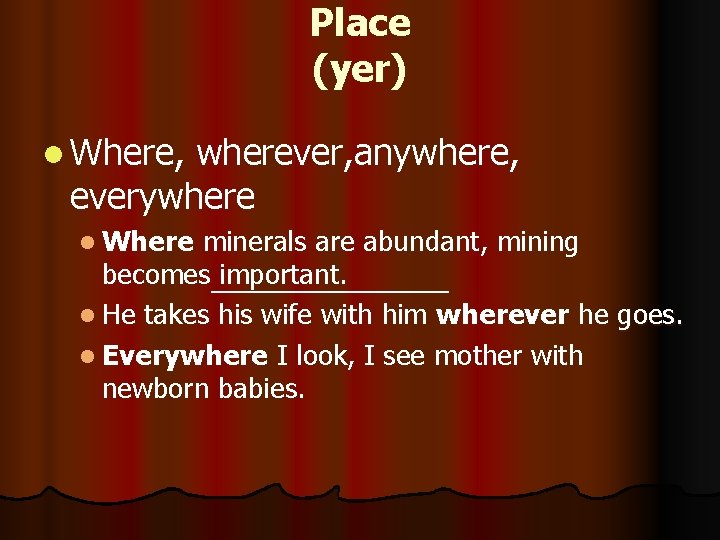 Place (yer) l Where, wherever, anywhere, everywhere l Where minerals are abundant, mining becomes