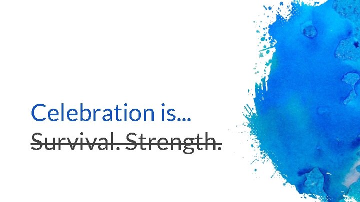 Celebration is. . . Survival. Strength. 