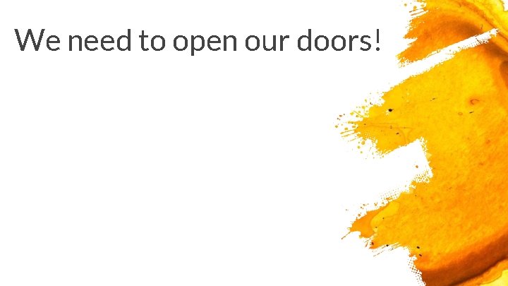 We need to open our doors! 