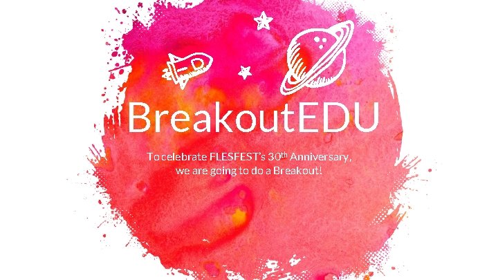 Breakout. EDU To celebrate FLESFEST’s 30 th Anniversary, we are going to do a