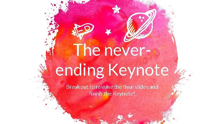 The neverending Keynote Breakout to release the final slides and finish the Keynote! 