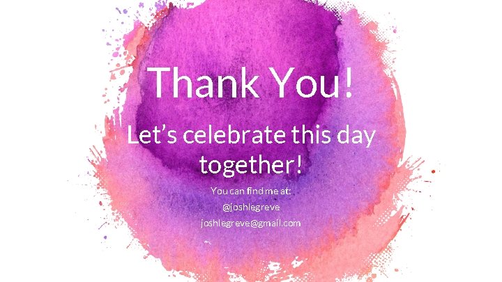 Thank You! Let’s celebrate this day together! You can find me at: @joshlegreve@gmail. com