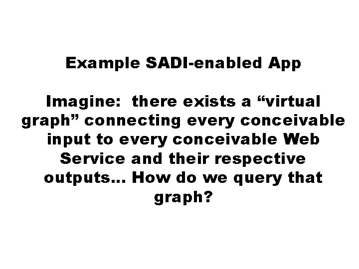 Example SADI-enabled App Imagine: there exists a “virtual graph” connecting every conceivable input to