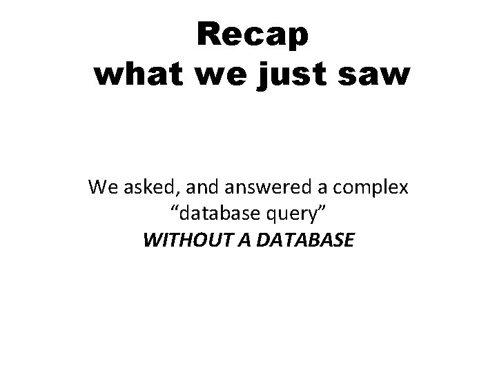 Recap what we just saw We asked, and answered a complex “database query” WITHOUT