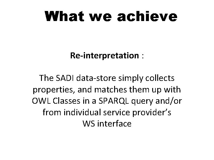 What we achieve Re-interpretation : The SADI data-store simply collects properties, and matches them