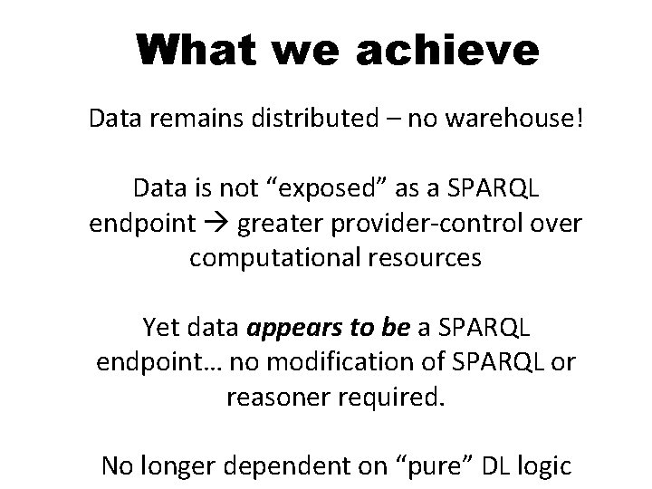 What we achieve Data remains distributed – no warehouse! Data is not “exposed” as