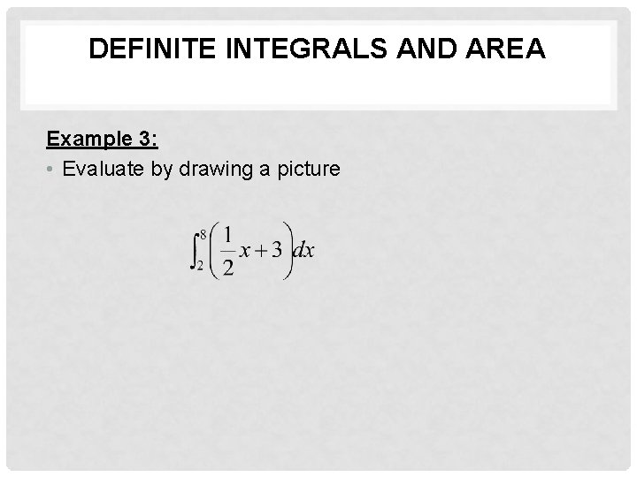 DEFINITE INTEGRALS AND AREA Example 3: • Evaluate by drawing a picture 