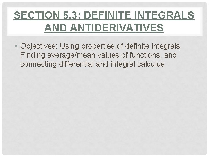 SECTION 5. 3: DEFINITE INTEGRALS AND ANTIDERIVATIVES • Objectives: Using properties of definite integrals,