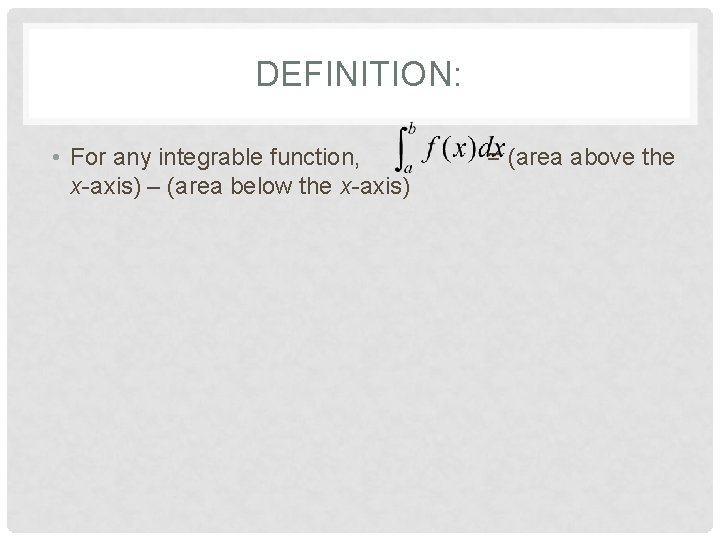 DEFINITION: • For any integrable function, x-axis) – (area below the x-axis) = (area