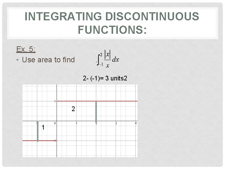 INTEGRATING DISCONTINUOUS FUNCTIONS: Ex. 5: • Use area to find . 2 - (-1)=