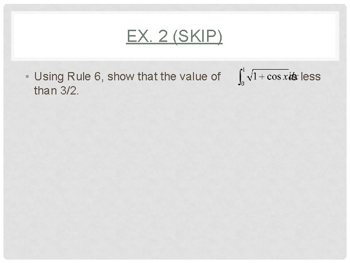 EX. 2 (SKIP) • Using Rule 6, show that the value of than 3/2.