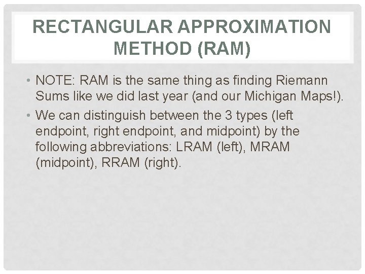 RECTANGULAR APPROXIMATION METHOD (RAM) • NOTE: RAM is the same thing as finding Riemann