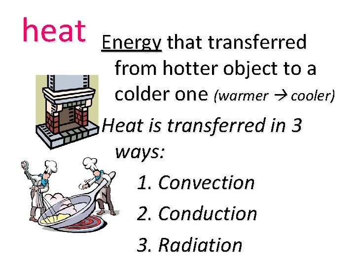 heat Energy that transferred from hotter object to a colder one (warmer cooler) Heat