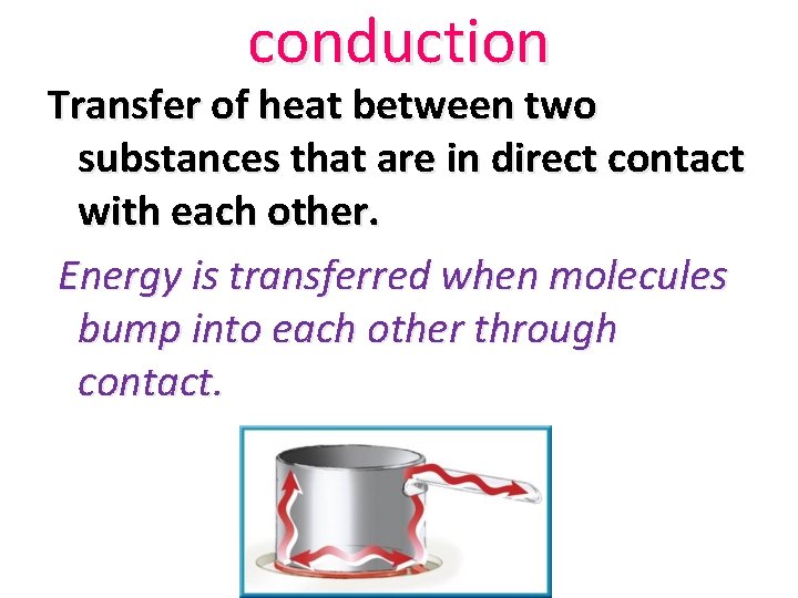 conduction Transfer of heat between two substances that are in direct contact with each