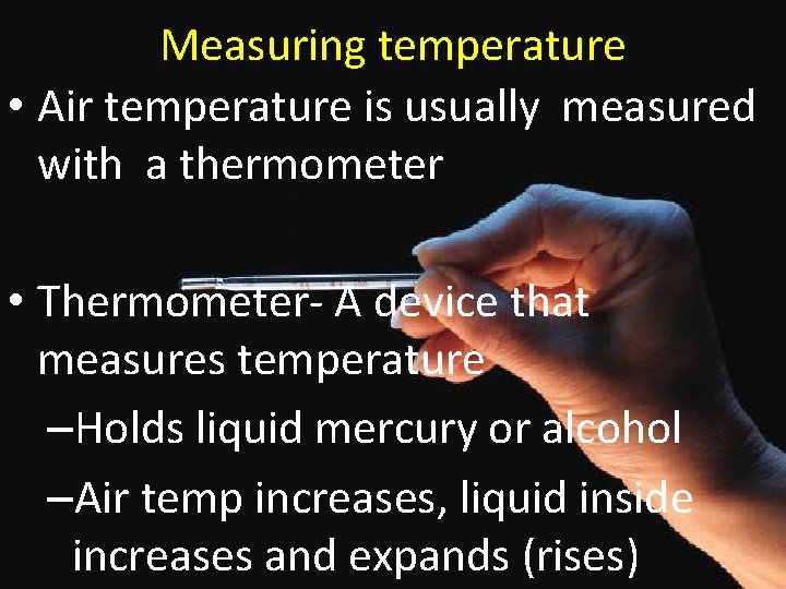 Measuring temperature • Air temperature is usually measured with a thermometer • Thermometer- A