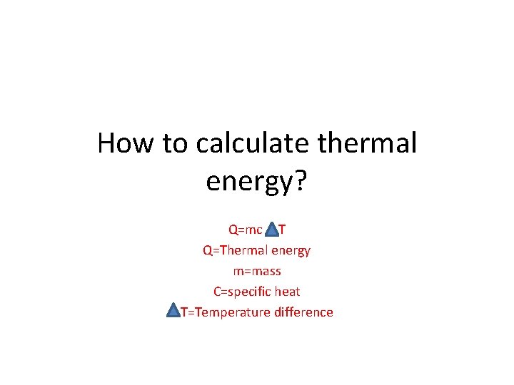 How to calculate thermal energy? Q=mc T Q=Thermal energy m=mass C=specific heat T=Temperature difference