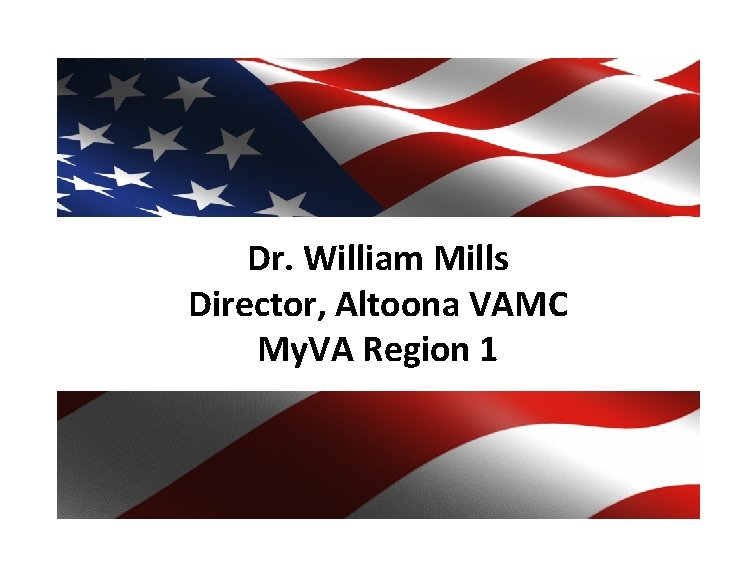 Dr. William Mills Director, Altoona VAMC My. VA Region 1 