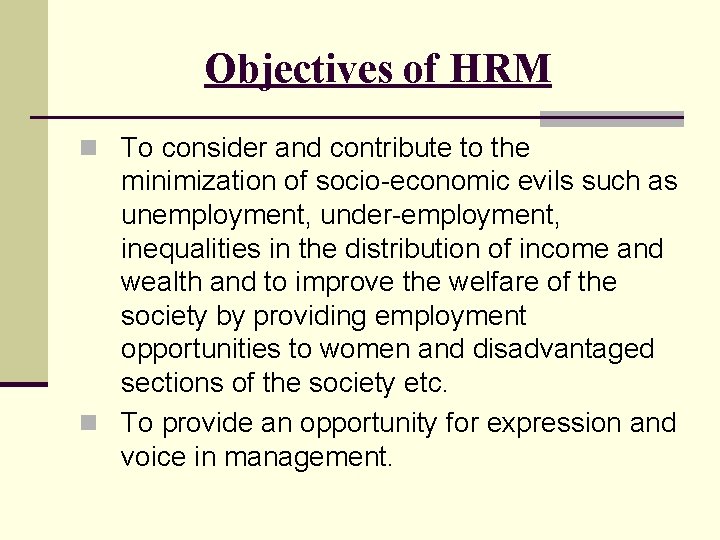 Objectives of HRM n To consider and contribute to the minimization of socio-economic evils