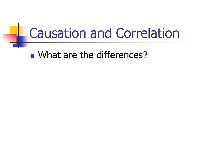 Causation and Correlation n What are the differences? 